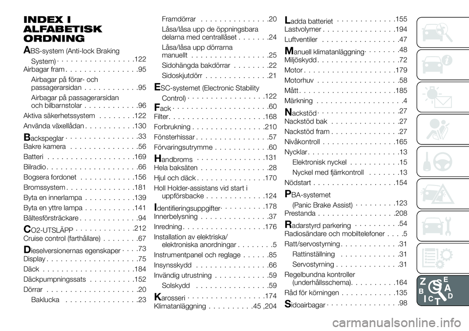 FIAT TALENTO 2018 Drift- och underhållshandbok (in Swedish) INDEX I
ALFABETISK
ORDNING
ABS-system (Anti-lock Braking
System).................122
Airbagar fram................95
Airbagar på förar- och
passagerarsidan............95
Airbagar på passagerarsidan FIAT TALENTO 2018 Drift- och underhållshandbok (in Swedish) INDEX I
ALFABETISK
ORDNING
ABS-system (Anti-lock Braking
System).................122
Airbagar fram................95
Airbagar på förar- och
passagerarsidan............95
Airbagar på passagerarsidan