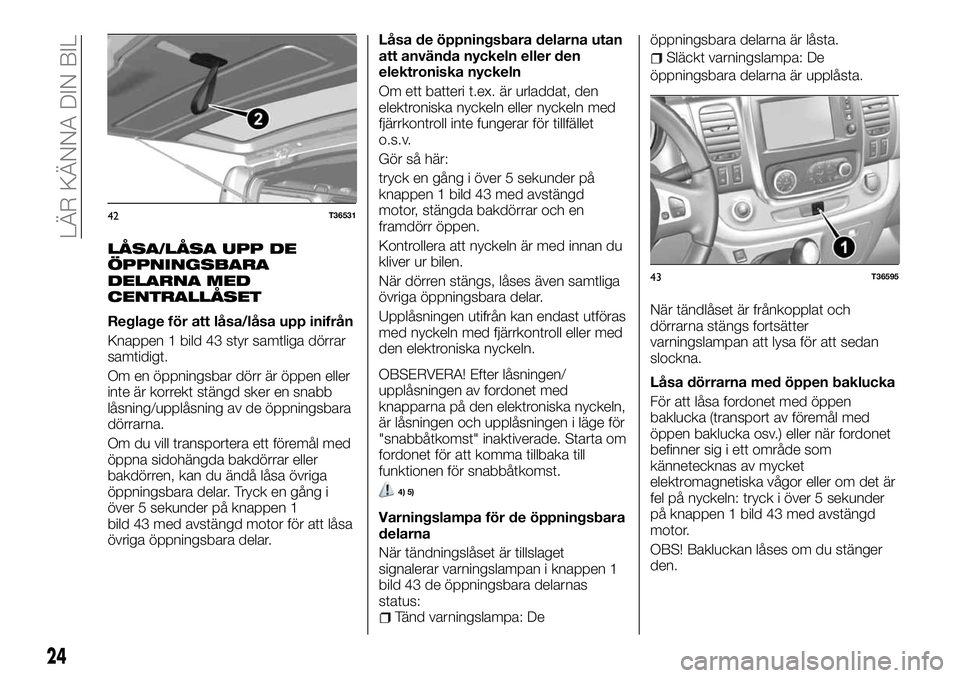 FIAT TALENTO 2018 Drift- och underhållshandbok (in Swedish) LÅSA/LÅSA UPP DE
ÖPPNINGSBARA
DELARNA MED
CENTRALLÅSET
Reglage för att låsa/låsa upp inifrån
Knappen 1 bild 43 styr samtliga dörrar
samtidigt.
Om en öppningsbar dörr är öppen eller
inte FIAT TALENTO 2018 Drift- och underhållshandbok (in Swedish) LÅSA/LÅSA UPP DE
ÖPPNINGSBARA
DELARNA MED
CENTRALLÅSET
Reglage för att låsa/låsa upp inifrån
Knappen 1 bild 43 styr samtliga dörrar
samtidigt.
Om en öppningsbar dörr är öppen eller
inte