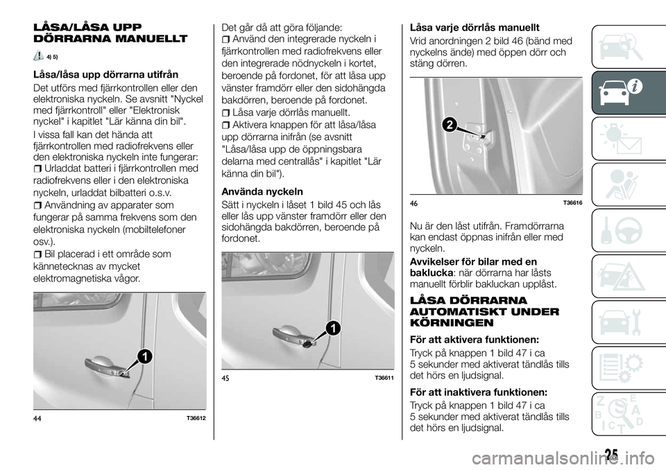 FIAT TALENTO 2018 Drift- och underhållshandbok (in Swedish) LÅSA/LÅSA UPP
DÖRRARNA MANUELLT
4) 5)
Låsa/låsa upp dörrarna utifrån
Det utförs med fjärrkontrollen eller den
elektroniska nyckeln. Se avsnitt "Nyckel
med fjärrkontroll" eller "E FIAT TALENTO 2018 Drift- och underhållshandbok (in Swedish) LÅSA/LÅSA UPP
DÖRRARNA MANUELLT
4) 5)
Låsa/låsa upp dörrarna utifrån
Det utförs med fjärrkontrollen eller den
elektroniska nyckeln. Se avsnitt "Nyckel
med fjärrkontroll" eller "E