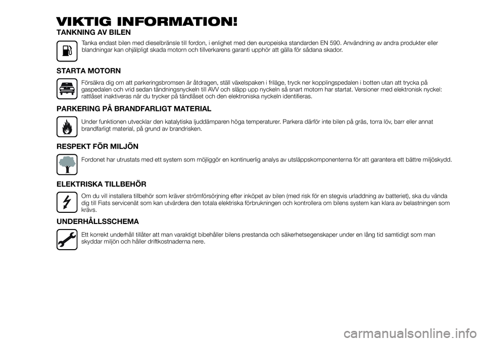 FIAT TALENTO 2018  Drift- och underhållshandbok (in Swedish) VIKTIG INFORMATION!
TANKNING AV BILEN
Tanka endast bilen med dieselbränsle till fordon, i enlighet med den europeiska standarden EN 590. Användning av andra produkter eller
blandningar kan ohjälpli