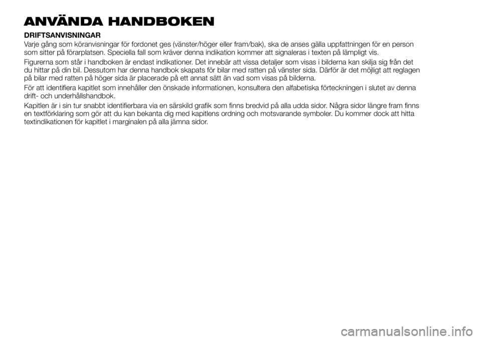 FIAT TALENTO 2018 Drift- och underhållshandbok (in Swedish) ANVÄNDA HANDBOKEN
DRIFTSANVISNINGAR
Varje gång som köranvisningar för fordonet ges (vänster/höger eller fram/bak), ska de anses gälla uppfattningen för en person
som sitter på förarplatsen. FIAT TALENTO 2018 Drift- och underhållshandbok (in Swedish) ANVÄNDA HANDBOKEN
DRIFTSANVISNINGAR
Varje gång som köranvisningar för fordonet ges (vänster/höger eller fram/bak), ska de anses gälla uppfattningen för en person
som sitter på förarplatsen.