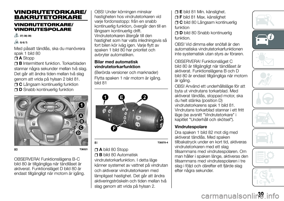 FIAT TALENTO 2018  Drift- och underhållshandbok (in Swedish) VINDRUTETORKARE/
BAKRUTETORKARE
VINDRUTETORKARE/
VINDRUTESPOLARE
37) 38) 39)
5) 6) 7)
Med påsatt tändlås, ska du manövrera
spak 1 bild 80
AStopp
BIntermittent funktion. Torkarbladen
stannar några