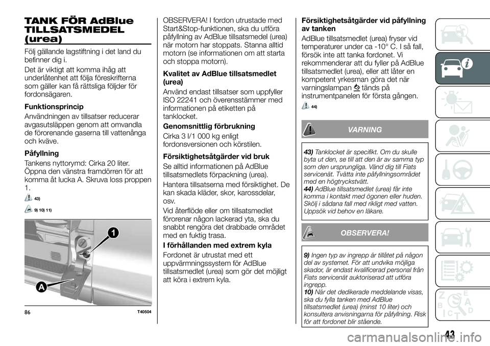 FIAT TALENTO 2018  Drift- och underhållshandbok (in Swedish) TANK FÖR AdBlue
TILLSATSMEDEL
(urea)
Följ gällande lagstiftning i det land du
befinner dig i.
Det är viktigt att komma ihåg att
underlåtenhet att följa föreskrifterna
som gäller kan få rätt