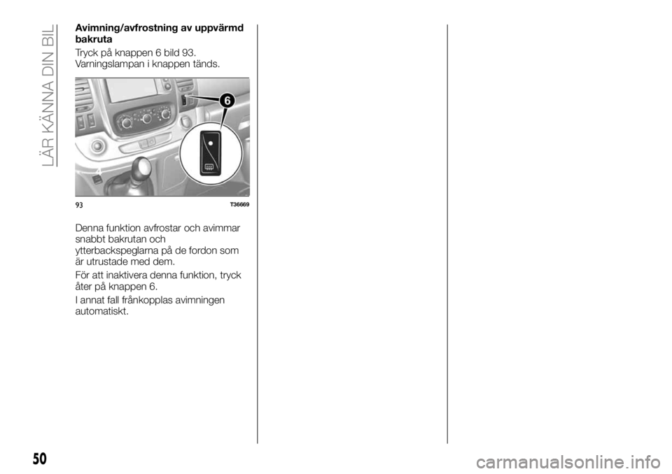 FIAT TALENTO 2018  Drift- och underhållshandbok (in Swedish) Avimning/avfrostning av uppvärmd
bakruta
Tryck på knappen 6 bild 93.
Varningslampan i knappen tänds.
Denna funktion avfrostar och avimmar
snabbt bakrutan och
ytterbackspeglarna på de fordon som
ä