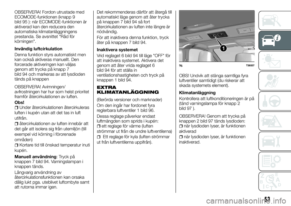 FIAT TALENTO 2018  Drift- och underhållshandbok (in Swedish) OBSERVERA! Fordon utrustade med
ECOMODE-funktionen (knapp 9
bild 95 ): när ECOMODE-funktionen är
aktiverad kan den reducera den
automatiska klimatanläggningens
prestanda. Se avsnittet "Råd fö