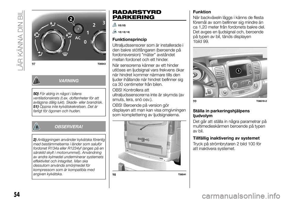 FIAT TALENTO 2018  Drift- och underhållshandbok (in Swedish) VARNING
50)För aldrig in något i bilens
ventilationskrets (t.ex. doftenheter för att
avlägsna dålig lukt). Skade- eller brandrisk.
51)Öppna inte kylvätskekretsen. Det är
farligt för ögonen o