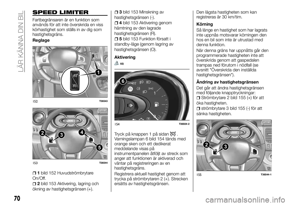 FIAT TALENTO 2018 Drift- och underhållshandbok (in Swedish) SPEED LIMITER
Fartbegränsaren är en funktion som
används för att inte överskrida en viss
körhastighet som ställs in av dig som
hastighetsgräns.
Reglage
1bild 152 Huvudströmbrytare
On/Off.
2bi FIAT TALENTO 2018 Drift- och underhållshandbok (in Swedish) SPEED LIMITER
Fartbegränsaren är en funktion som
används för att inte överskrida en viss
körhastighet som ställs in av dig som
hastighetsgräns.
Reglage
1bild 152 Huvudströmbrytare
On/Off.
2bi