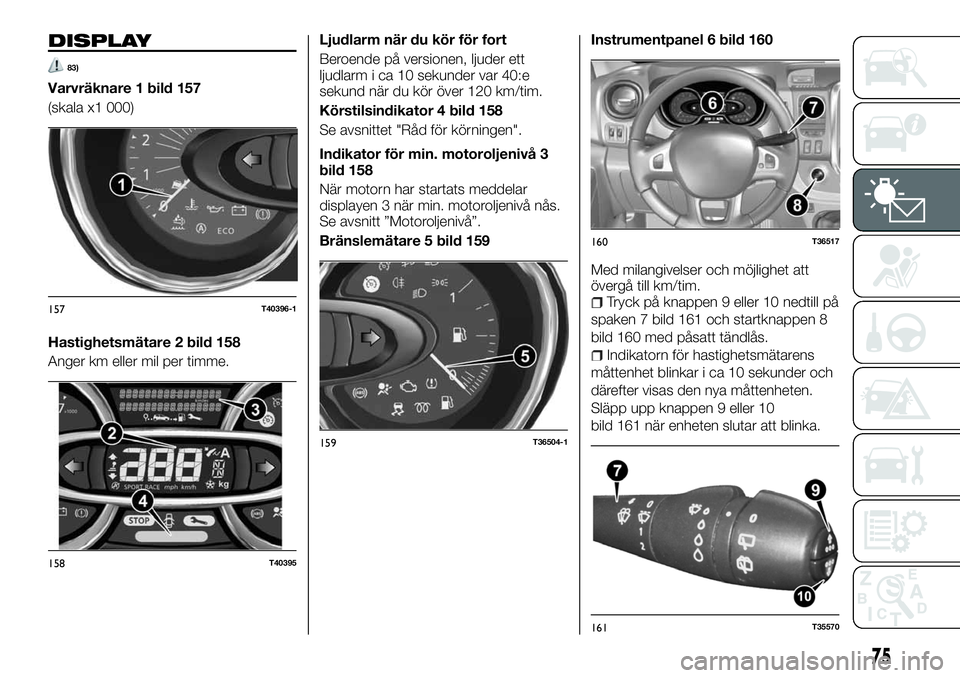 FIAT TALENTO 2018 Drift- och underhållshandbok (in Swedish) DISPLAY
83)
Varvräknare 1 bild 157
(skala x1 000)
Hastighetsmätare 2 bild 158
Anger km eller mil per timme.Ljudlarm när du kör för fort
Beroende på versionen, ljuder ett
ljudlarm i ca 10 sekunde FIAT TALENTO 2018 Drift- och underhållshandbok (in Swedish) DISPLAY
83)
Varvräknare 1 bild 157
(skala x1 000)
Hastighetsmätare 2 bild 158
Anger km eller mil per timme.Ljudlarm när du kör för fort
Beroende på versionen, ljuder ett
ljudlarm i ca 10 sekunde
