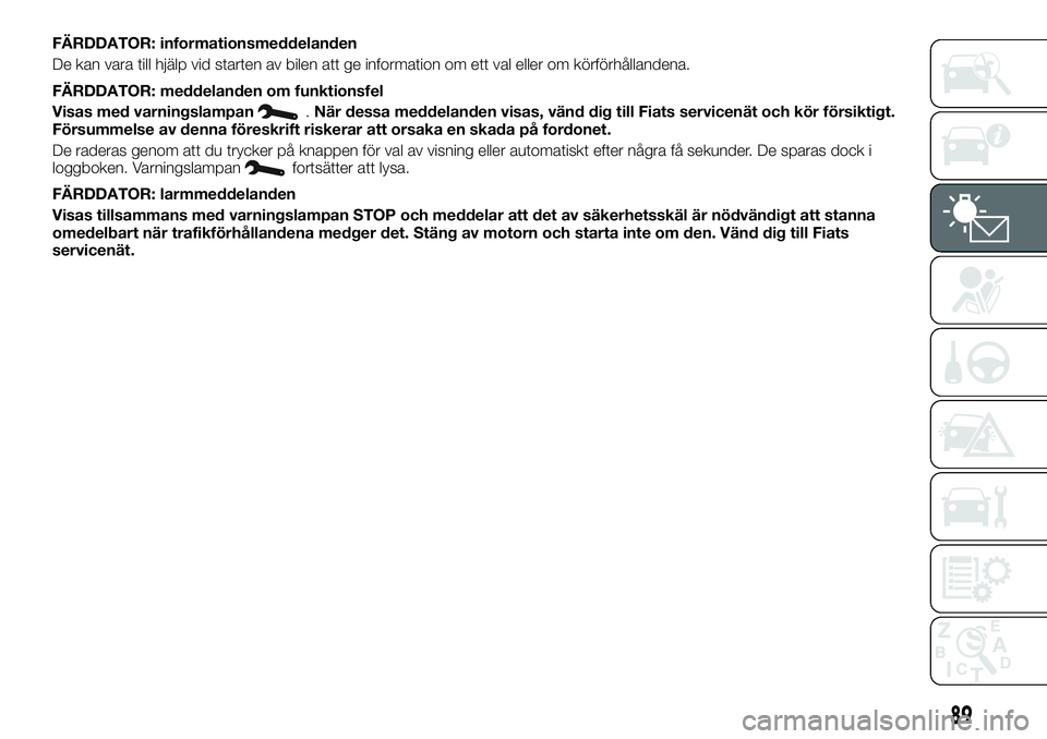 FIAT TALENTO 2018 Drift- och underhållshandbok (in Swedish) FÄRDDATOR: informationsmeddelanden
De kan vara till hjälp vid starten av bilen att ge information om ett val eller om körförhållandena.
FÄRDDATOR: meddelanden om funktionsfel
Visas med varningsl FIAT TALENTO 2018 Drift- och underhållshandbok (in Swedish) FÄRDDATOR: informationsmeddelanden
De kan vara till hjälp vid starten av bilen att ge information om ett val eller om körförhållandena.
FÄRDDATOR: meddelanden om funktionsfel
Visas med varningsl