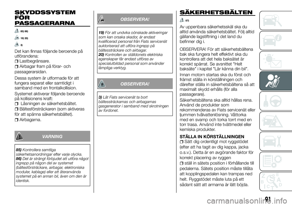 FIAT TALENTO 2018 Drift- och underhållshandbok (in Swedish) SKYDDSSYSTEM
FÖR
PASSAGERARNA
85) 86)
19) 20)
3)
Det kan finnas följande beroende på
utförandena:
Lastbegränsare.
Airbagar fram på förar- och
passagerarsidan.
Dessa system är utformade för at FIAT TALENTO 2018 Drift- och underhållshandbok (in Swedish) SKYDDSSYSTEM
FÖR
PASSAGERARNA
85) 86)
19) 20)
3)
Det kan finnas följande beroende på
utförandena:
Lastbegränsare.
Airbagar fram på förar- och
passagerarsidan.
Dessa system är utformade för at