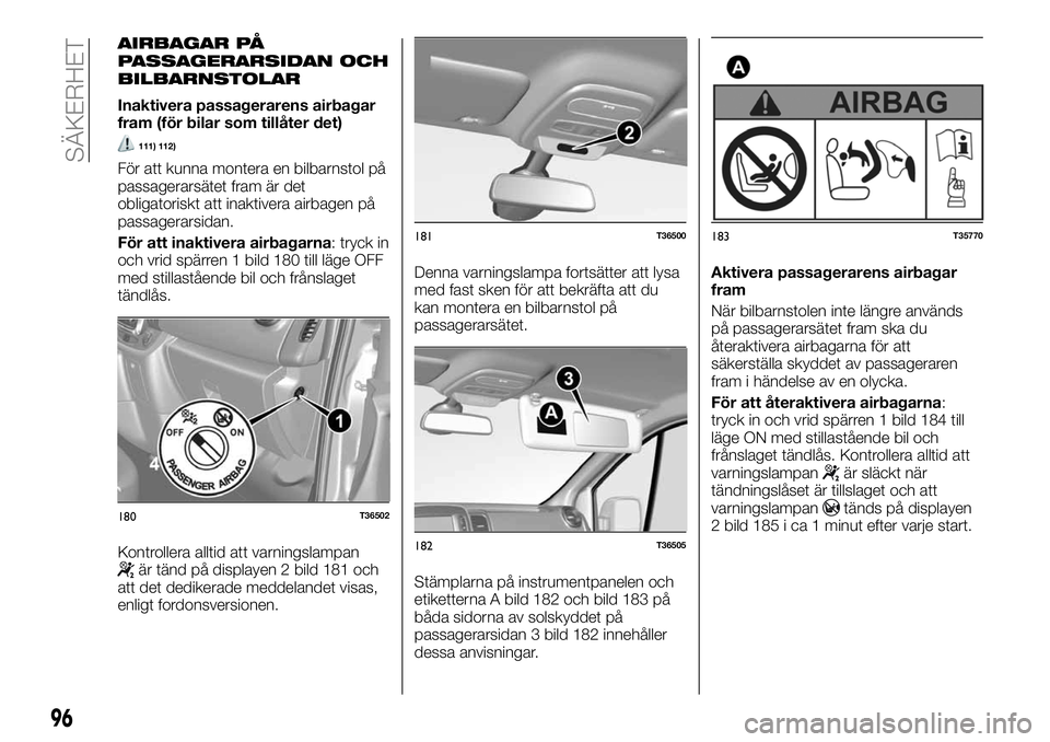 FIAT TALENTO 2018 Drift- och underhållshandbok (in Swedish) AIRBAGAR PÅ
PASSAGERARSIDAN OCH
BILBARNSTOLAR
Inaktivera passagerarens airbagar
fram (för bilar som tillåter det)
111) 112)
För att kunna montera en bilbarnstol på
passagerarsätet fram är det
o FIAT TALENTO 2018 Drift- och underhållshandbok (in Swedish) AIRBAGAR PÅ
PASSAGERARSIDAN OCH
BILBARNSTOLAR
Inaktivera passagerarens airbagar
fram (för bilar som tillåter det)
111) 112)
För att kunna montera en bilbarnstol på
passagerarsätet fram är det
o