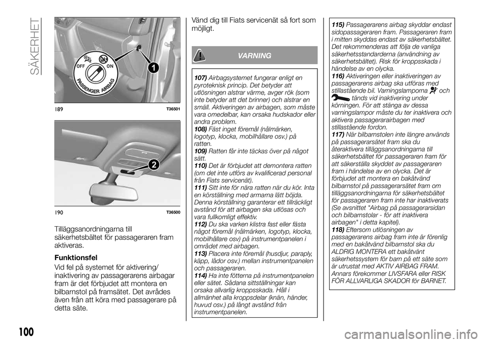 FIAT TALENTO 2021  Drift- och underhållshandbok (in Swedish) Tilläggsanordningarna till
säkerhetsbältet för passageraren fram
aktiveras.
Funktionsfel
Vid fel på systemet för aktivering/
inaktivering av passagerarens airbagar
fram är det förbjudet att mo