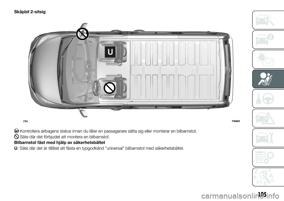 FIAT TALENTO 2020 Drift- och underhållshandbok (in Swedish) Skåpbil 2-sitsig
Kontrollera airbagens status innan du låter en passagerare sätta sig eller monterar en bilbarnstol.
Säte där det förbjudet att montera en bilbarnstol.
Bilbarnstol fäst med hjä FIAT TALENTO 2020 Drift- och underhållshandbok (in Swedish) Skåpbil 2-sitsig
Kontrollera airbagens status innan du låter en passagerare sätta sig eller monterar en bilbarnstol.
Säte där det förbjudet att montera en bilbarnstol.
Bilbarnstol fäst med hjä