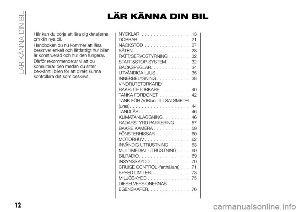 FIAT TALENTO 2020 Drift- och underhållshandbok (in Swedish) LÄR KÄNNA DIN BIL
Här kan du börja att lära dig detaljerna
om din nya bil.
Handboken du nu kommer att läsa
beskriver enkelt och lättfattligt hur bilen
är konstruerad och hur den fungerar.
Där FIAT TALENTO 2020 Drift- och underhållshandbok (in Swedish) LÄR KÄNNA DIN BIL
Här kan du börja att lära dig detaljerna
om din nya bil.
Handboken du nu kommer att läsa
beskriver enkelt och lättfattligt hur bilen
är konstruerad och hur den fungerar.
Där