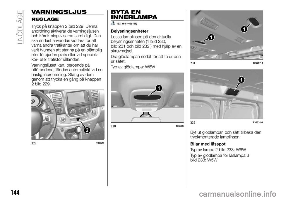 FIAT TALENTO 2020 Drift- och underhållshandbok (in Swedish) VARNINGSLJUS
REGLAGE
Tryck på knappen 2 bild 229. Denna
anordning aktiverar de varningsljusen
och körriktningsvisarna samtidigt. Den
ska endast användas vid fara för att
varna andra trafikanter om FIAT TALENTO 2020 Drift- och underhållshandbok (in Swedish) VARNINGSLJUS
REGLAGE
Tryck på knappen 2 bild 229. Denna
anordning aktiverar de varningsljusen
och körriktningsvisarna samtidigt. Den
ska endast användas vid fara för att
varna andra trafikanter om