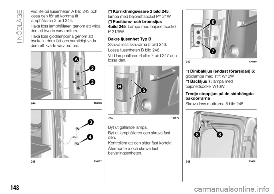 FIAT TALENTO 2020 Drift- och underhållshandbok (in Swedish) Vrid lite på ljusenheten A bild 243 och
lossa den för att komma åt
lamphållaren 2 bild 244.
Haka loss lamphållaren genom att vrida
den ett kvarts varv moturs.
Haka loss glödlamporna genom att
tr FIAT TALENTO 2020 Drift- och underhållshandbok (in Swedish) Vrid lite på ljusenheten A bild 243 och
lossa den för att komma åt
lamphållaren 2 bild 244.
Haka loss lamphållaren genom att vrida
den ett kvarts varv moturs.
Haka loss glödlamporna genom att
tr