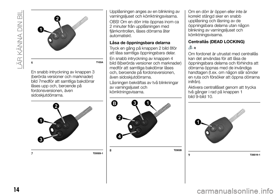 FIAT TALENTO 2020 Drift- och underhållshandbok (in Swedish) En snabb intryckning av knappen 3
(berörda versioner och marknader)
bild 7medför att samtliga bakdörrar
låses upp och, beroende på
fordonsversionen, även
sidoskjutdörrarna.Upplåsningen anges a FIAT TALENTO 2020 Drift- och underhållshandbok (in Swedish) En snabb intryckning av knappen 3
(berörda versioner och marknader)
bild 7medför att samtliga bakdörrar
låses upp och, beroende på
fordonsversionen, även
sidoskjutdörrarna.Upplåsningen anges a