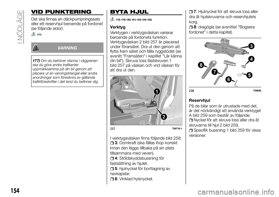 FIAT TALENTO 2020 Drift- och underhållshandbok (in Swedish) VID PUNKTERING
Det ska finnas en däckpumpningssats
eller ett reservhjul beroende på fordonet
(se följande sidor).
177)
VARNING
177)Om du behöver stanna i väggrenen
ska du göra andra trafikanter
FIAT TALENTO 2020 Drift- och underhållshandbok (in Swedish) VID PUNKTERING
Det ska finnas en däckpumpningssats
eller ett reservhjul beroende på fordonet
(se följande sidor).
177)
VARNING
177)Om du behöver stanna i väggrenen
ska du göra andra trafikanter