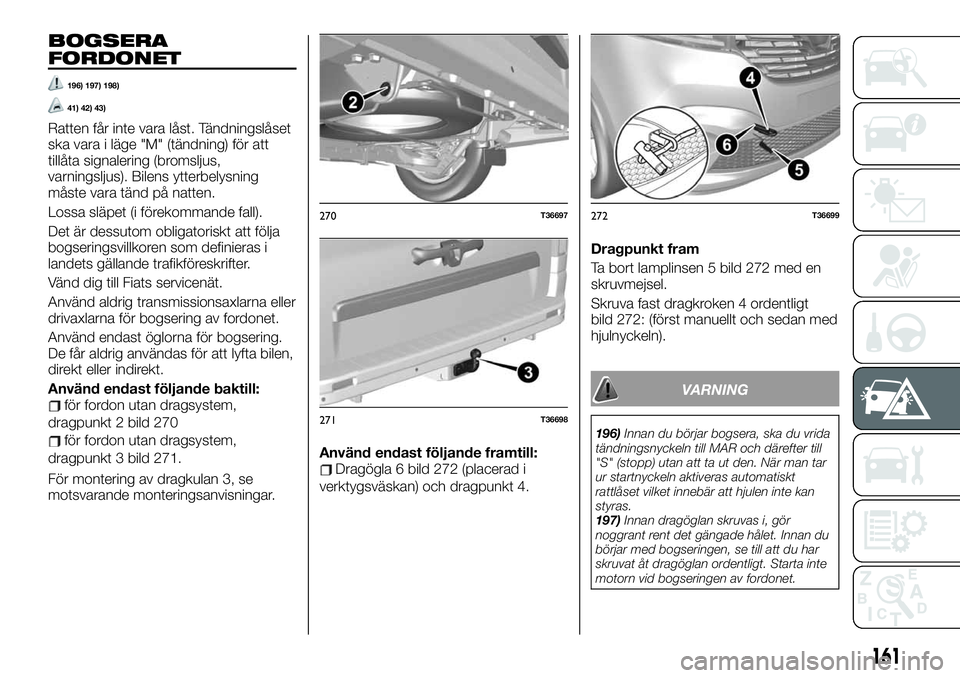 FIAT TALENTO 2021  Drift- och underhållshandbok (in Swedish) BOGSERA
FORDONET
196) 197) 198)
41) 42) 43)
Ratten får inte vara låst. Tändningslåset
ska vara i läge "M" (tändning) för att
tillåta signalering (bromsljus,
varningsljus). Bilens ytter