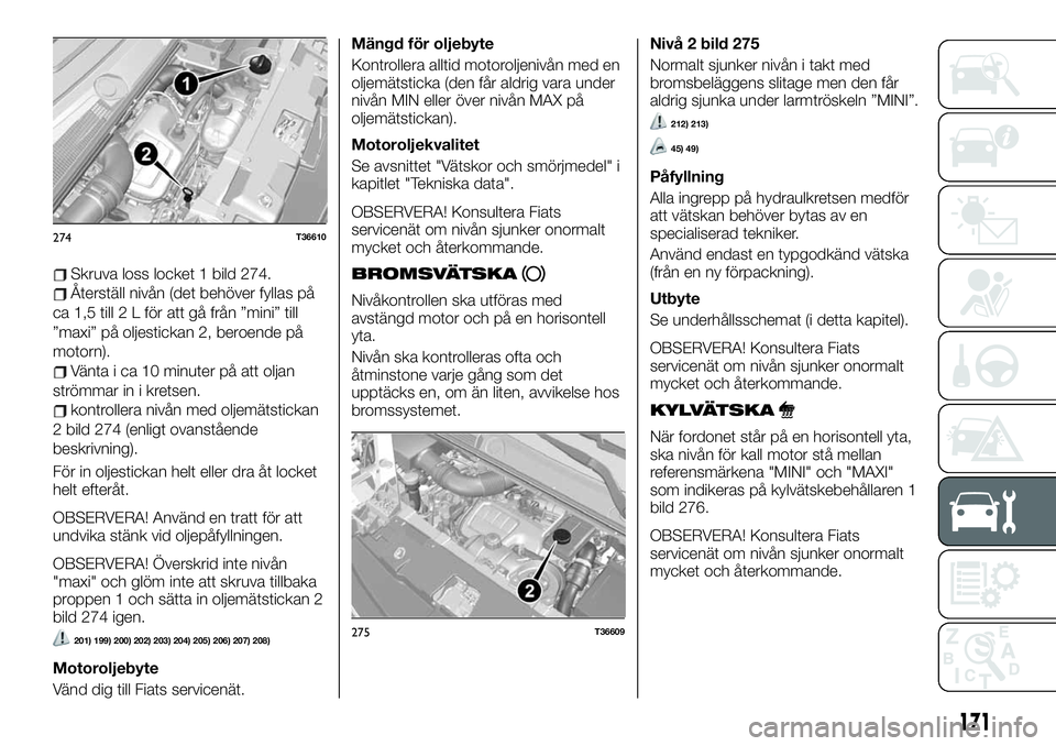 FIAT TALENTO 2020 Drift- och underhållshandbok (in Swedish) Skruva loss locket 1 bild 274.
Återställ nivån (det behöver fyllas på
ca 1,5 till 2 L för att gå från ”mini” till
”maxi” på oljestickan 2, beroende på
motorn).
Vänta i ca 10 minuter FIAT TALENTO 2020 Drift- och underhållshandbok (in Swedish) Skruva loss locket 1 bild 274.
Återställ nivån (det behöver fyllas på
ca 1,5 till 2 L för att gå från ”mini” till
”maxi” på oljestickan 2, beroende på
motorn).
Vänta i ca 10 minuter