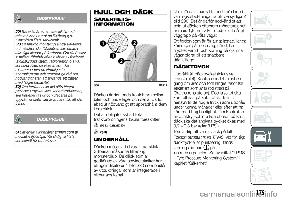 FIAT TALENTO 2020  Drift- och underhållshandbok (in Swedish) OBSERVERA!
50)Batteriet är av en specifik typ och
måste bytas ut mot en likvärdig typ.
Konsultera Fiats servicenät.
51)En felaktig montering av de elektriska
och elektroniska tillbehören kan orsa