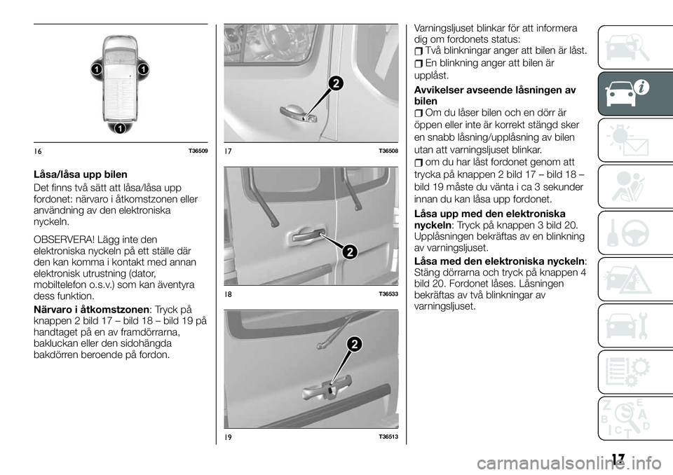 FIAT TALENTO 2021  Drift- och underhållshandbok (in Swedish) Låsa/låsa upp bilen
Det finns två sätt att låsa/låsa upp
fordonet: närvaro i åtkomstzonen eller
användning av den elektroniska
nyckeln.
OBSERVERA! Lägg inte den
elektroniska nyckeln på ett 