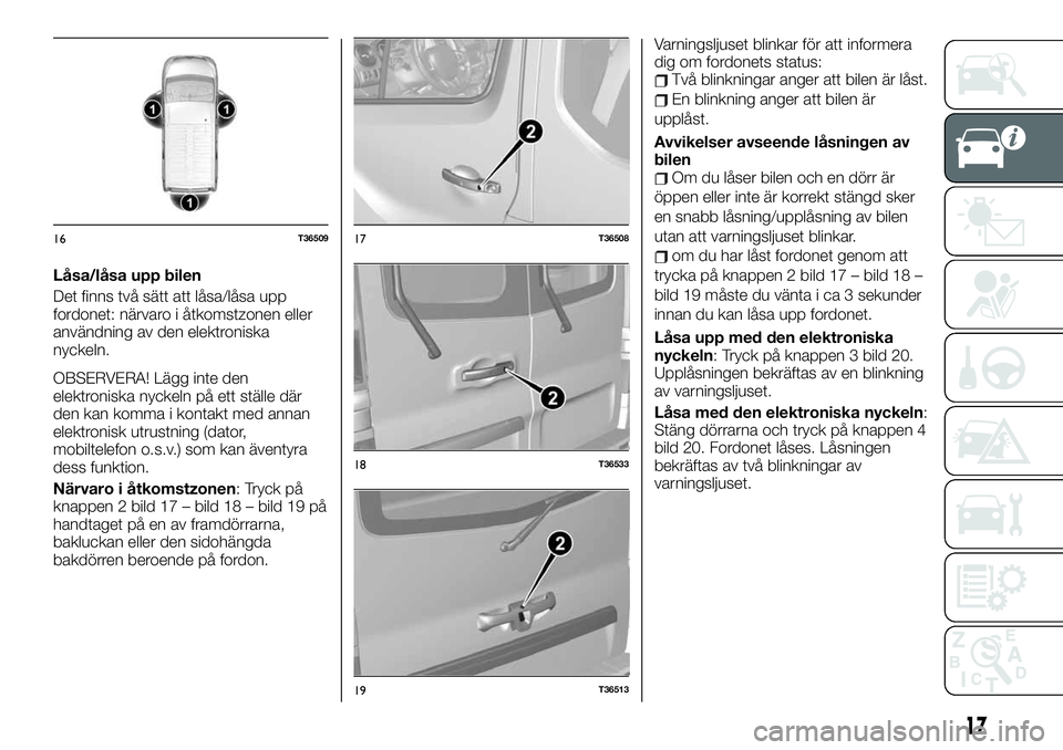 FIAT TALENTO 2020 Drift- och underhållshandbok (in Swedish) Låsa/låsa upp bilen
Det finns två sätt att låsa/låsa upp
fordonet: närvaro i åtkomstzonen eller
användning av den elektroniska
nyckeln.
OBSERVERA! Lägg inte den
elektroniska nyckeln på ett FIAT TALENTO 2020 Drift- och underhållshandbok (in Swedish) Låsa/låsa upp bilen
Det finns två sätt att låsa/låsa upp
fordonet: närvaro i åtkomstzonen eller
användning av den elektroniska
nyckeln.
OBSERVERA! Lägg inte den
elektroniska nyckeln på ett