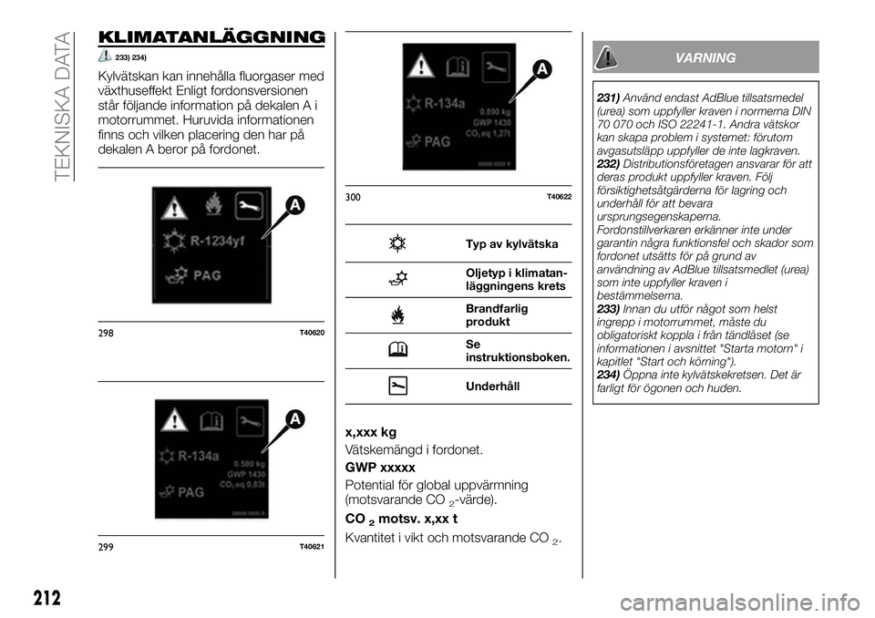 FIAT TALENTO 2020 Drift- och underhållshandbok (in Swedish) KLIMATANLÄGGNING
233) 234)
Kylvätskan kan innehålla fluorgaser med
växthuseffekt Enligt fordonsversionen
står följande information på dekalen A i
motorrummet. Huruvida informationen
finns och v FIAT TALENTO 2020 Drift- och underhållshandbok (in Swedish) KLIMATANLÄGGNING
233) 234)
Kylvätskan kan innehålla fluorgaser med
växthuseffekt Enligt fordonsversionen
står följande information på dekalen A i
motorrummet. Huruvida informationen
finns och v