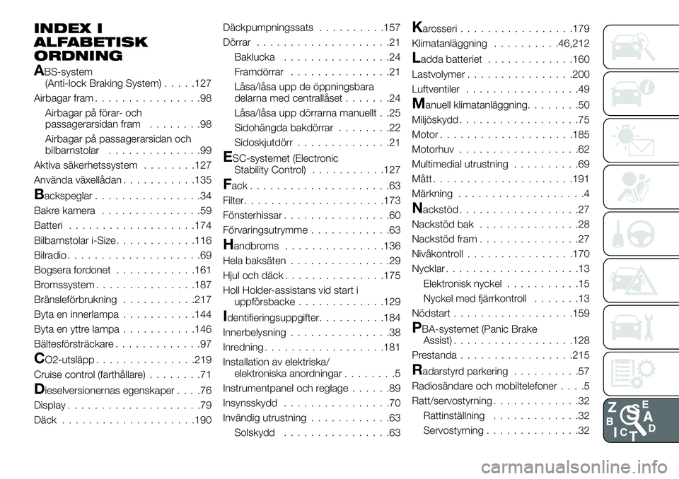 FIAT TALENTO 2020 Drift- och underhållshandbok (in Swedish) INDEX I
ALFABETISK
ORDNING
ABS-system
(Anti-lock Braking System).....127
Airbagar fram................98
Airbagar på förar- och
passagerarsidan fram........98
Airbagar på passagerarsidan och
bilbar FIAT TALENTO 2020 Drift- och underhållshandbok (in Swedish) INDEX I
ALFABETISK
ORDNING
ABS-system
(Anti-lock Braking System).....127
Airbagar fram................98
Airbagar på förar- och
passagerarsidan fram........98
Airbagar på passagerarsidan och
bilbar
