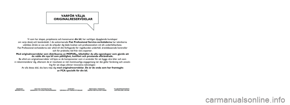 FIAT TALENTO 2020 Drift- och underhållshandbok (in Swedish) Vi som har skapat, projekterat och konstruerat din bil, har verkligen djupgående kunskaper
om varje detalj och beståndsdel. I de auktoriserade Fiat Professional Service-verkstäderna har teknikerna FIAT TALENTO 2020 Drift- och underhållshandbok (in Swedish) Vi som har skapat, projekterat och konstruerat din bil, har verkligen djupgående kunskaper
om varje detalj och beståndsdel. I de auktoriserade Fiat Professional Service-verkstäderna har teknikerna