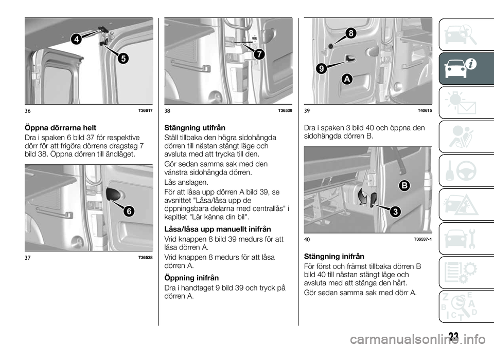 FIAT TALENTO 2021  Drift- och underhållshandbok (in Swedish) Öppna dörrarna helt
Dra i spaken 6 bild 37 för respektive
dörr för att frigöra dörrens dragstag 7
bild 38. Öppna dörren till ändläget.Stängning utifrån
Ställ tillbaka den högra sidohän
