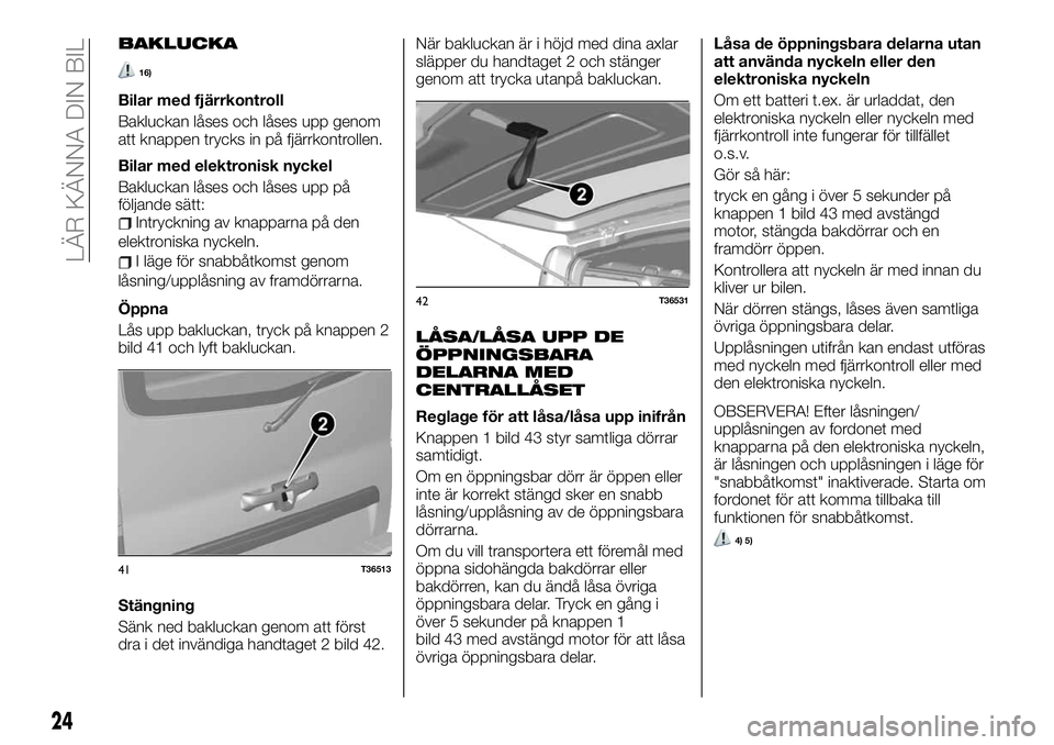 FIAT TALENTO 2021  Drift- och underhållshandbok (in Swedish) BAKLUCKA
16)
Bilar med fjärrkontroll
Bakluckan låses och låses upp genom
att knappen trycks in på fjärrkontrollen.
Bilar med elektronisk nyckel
Bakluckan låses och låses upp på
följande sätt