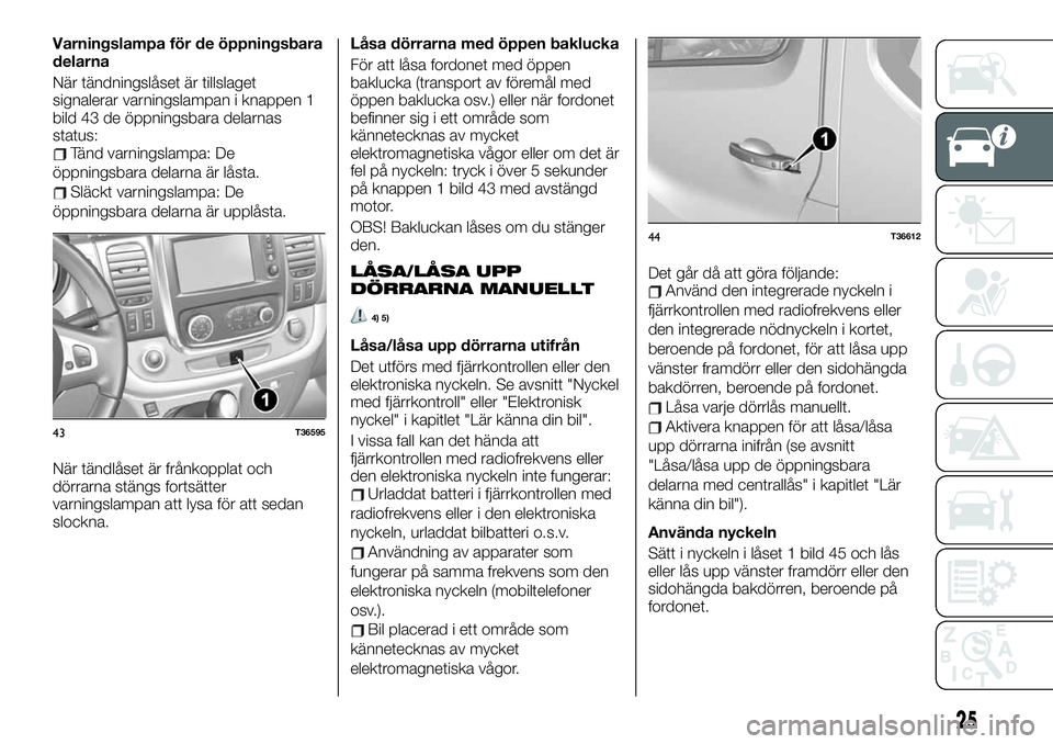 FIAT TALENTO 2020 Drift- och underhållshandbok (in Swedish) Varningslampa för de öppningsbara
delarna
När tändningslåset är tillslaget
signalerar varningslampan i knappen 1
bild 43 de öppningsbara delarnas
status:
Tänd varningslampa: De
öppningsbara d FIAT TALENTO 2020 Drift- och underhållshandbok (in Swedish) Varningslampa för de öppningsbara
delarna
När tändningslåset är tillslaget
signalerar varningslampan i knappen 1
bild 43 de öppningsbara delarnas
status:
Tänd varningslampa: De
öppningsbara d