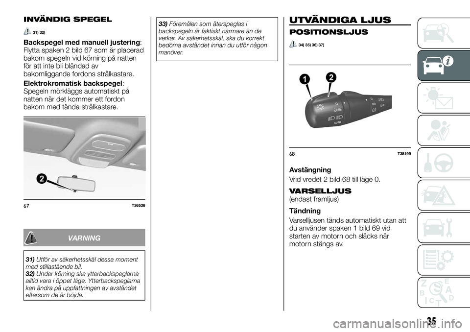 FIAT TALENTO 2021  Drift- och underhållshandbok (in Swedish) INVÄNDIG SPEGEL
31) 32)
Backspegel med manuell justering:
Flytta spaken 2 bild 67 som är placerad
bakom spegeln vid körning på natten
för att inte bli bländad av
bakomliggande fordons strålkast