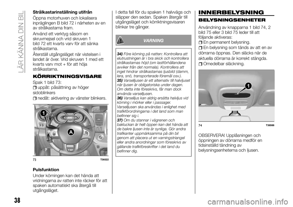 FIAT TALENTO 2020 Drift- och underhållshandbok (in Swedish) Strålkastarinställning utifrån
Öppna motorhuven och lokalisera
inpräglingen B bild 72 i närheten av en
av strålkastarna fram.
Använd ett verktyg såsom en
skruvmejsel och vrid skruven 1
bild 7 FIAT TALENTO 2020 Drift- och underhållshandbok (in Swedish) Strålkastarinställning utifrån
Öppna motorhuven och lokalisera
inpräglingen B bild 72 i närheten av en
av strålkastarna fram.
Använd ett verktyg såsom en
skruvmejsel och vrid skruven 1
bild 7