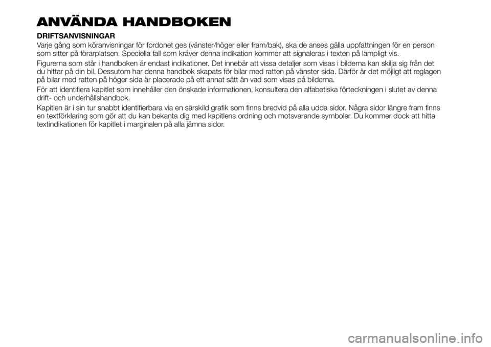 FIAT TALENTO 2021 Drift- och underhållshandbok (in Swedish) ANVÄNDA HANDBOKEN
DRIFTSANVISNINGAR
Varje gång som köranvisningar för fordonet ges (vänster/höger eller fram/bak), ska de anses gälla uppfattningen för en person
som sitter på förarplatsen. FIAT TALENTO 2021 Drift- och underhållshandbok (in Swedish) ANVÄNDA HANDBOKEN
DRIFTSANVISNINGAR
Varje gång som köranvisningar för fordonet ges (vänster/höger eller fram/bak), ska de anses gälla uppfattningen för en person
som sitter på förarplatsen.