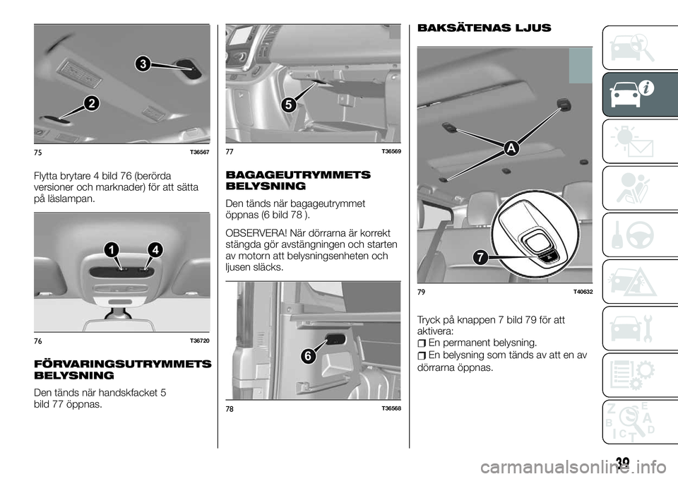 FIAT TALENTO 2021  Drift- och underhållshandbok (in Swedish) Flytta brytare 4 bild 76 (berörda
versioner och marknader) för att sätta
på läslampan.
FÖRVARINGSUTRYMMETS
BELYSNING
Den tänds när handskfacket 5
bild 77 öppnas.
BAGAGEUTRYMMETS
BELYSNING
Den