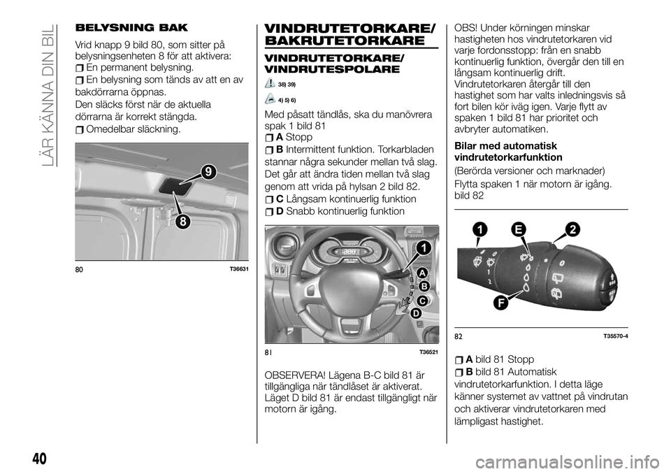 FIAT TALENTO 2020 Drift- och underhållshandbok (in Swedish) BELYSNING BAK
Vrid knapp 9 bild 80, som sitter på
belysningsenheten 8 för att aktivera:
En permanent belysning.
En belysning som tänds av att en av
bakdörrarna öppnas.
Den släcks först när de FIAT TALENTO 2020 Drift- och underhållshandbok (in Swedish) BELYSNING BAK
Vrid knapp 9 bild 80, som sitter på
belysningsenheten 8 för att aktivera:
En permanent belysning.
En belysning som tänds av att en av
bakdörrarna öppnas.
Den släcks först när de
