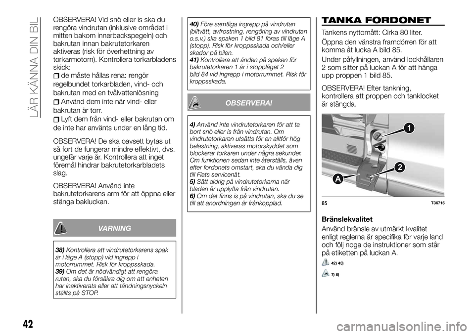 FIAT TALENTO 2021  Drift- och underhållshandbok (in Swedish) OBSERVERA! Vid snö eller is ska du
rengöra vindrutan (inklusive området i
mitten bakom innerbackspegeln) och
bakrutan innan bakrutetorkaren
aktiveras (risk för överhettning av
torkarmotorn). Kont