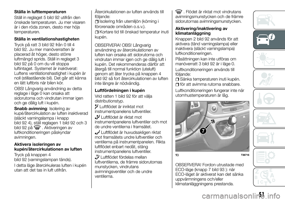 FIAT TALENTO 2020 Drift- och underhållshandbok (in Swedish) Ställa in lufttemperaturen
Ställ in reglaget 5 bild 92 utifrån den
önskade temperaturen. Ju mer visaren
är i den röda zonen, desto mer höjs
temperaturen.
Ställa in ventilationshastigheten
Tryc FIAT TALENTO 2020 Drift- och underhållshandbok (in Swedish) Ställa in lufttemperaturen
Ställ in reglaget 5 bild 92 utifrån den
önskade temperaturen. Ju mer visaren
är i den röda zonen, desto mer höjs
temperaturen.
Ställa in ventilationshastigheten
Tryc