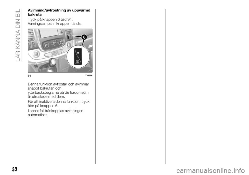 FIAT TALENTO 2020 Drift- och underhållshandbok (in Swedish) Avimning/avfrostning av uppvärmd
bakruta
Tryck på knappen 6 bild 94.
Varningslampan i knappen tänds.
Denna funktion avfrostar och avimmar
snabbt bakrutan och
ytterbackspeglarna på de fordon som
ä FIAT TALENTO 2020 Drift- och underhållshandbok (in Swedish) Avimning/avfrostning av uppvärmd
bakruta
Tryck på knappen 6 bild 94.
Varningslampan i knappen tänds.
Denna funktion avfrostar och avimmar
snabbt bakrutan och
ytterbackspeglarna på de fordon som
ä