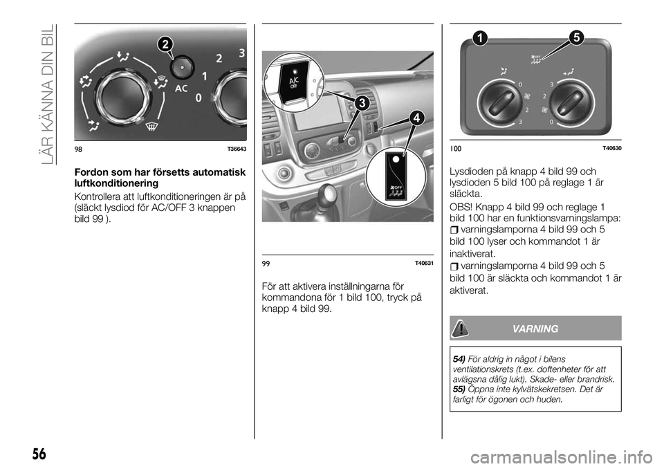 FIAT TALENTO 2020 Drift- och underhållshandbok (in Swedish) Fordon som har försetts automatisk
luftkonditionering
Kontrollera att luftkonditioneringen är på
(släckt lysdiod för AC/OFF 3 knappen
bild 99 ).
För att aktivera inställningarna för
kommandona FIAT TALENTO 2020 Drift- och underhållshandbok (in Swedish) Fordon som har försetts automatisk
luftkonditionering
Kontrollera att luftkonditioneringen är på
(släckt lysdiod för AC/OFF 3 knappen
bild 99 ).
För att aktivera inställningarna för
kommandona