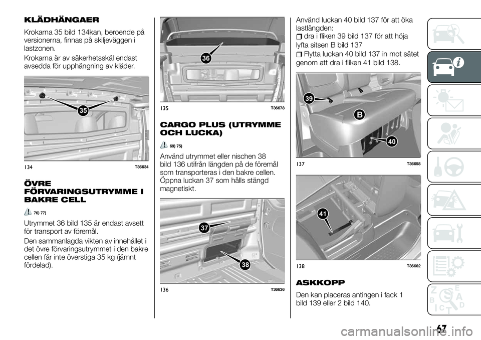 FIAT TALENTO 2020 Drift- och underhållshandbok (in Swedish) KLÄDHÄNGAER
Krokarna 35 bild 134kan, beroende på
versionerna, finnas på skiljeväggen i
lastzonen.
Krokarna är av säkerhetsskäl endast
avsedda för upphängning av kläder.
ÖVRE
FÖRVARINGSUTR FIAT TALENTO 2020 Drift- och underhållshandbok (in Swedish) KLÄDHÄNGAER
Krokarna 35 bild 134kan, beroende på
versionerna, finnas på skiljeväggen i
lastzonen.
Krokarna är av säkerhetsskäl endast
avsedda för upphängning av kläder.
ÖVRE
FÖRVARINGSUTR