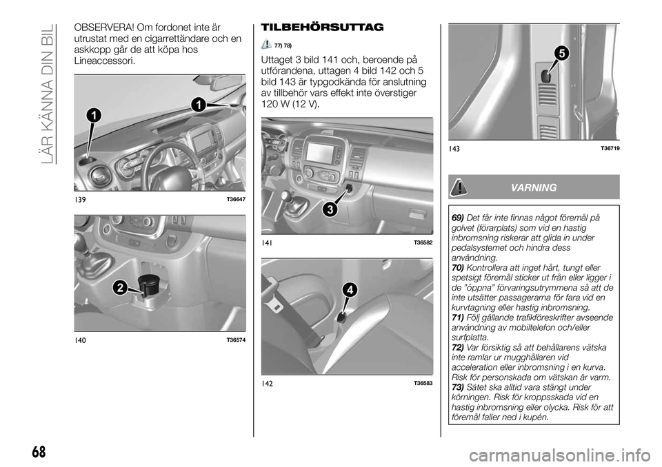 FIAT TALENTO 2020 Drift- och underhållshandbok (in Swedish) OBSERVERA! Om fordonet inte är
utrustat med en cigarrettändare och en
askkopp går de att köpa hos
Lineaccessori.TILBEHÖRSUTTAG
77) 78)
Uttaget 3 bild 141 och, beroende på
utförandena, uttagen 4 FIAT TALENTO 2020 Drift- och underhållshandbok (in Swedish) OBSERVERA! Om fordonet inte är
utrustat med en cigarrettändare och en
askkopp går de att köpa hos
Lineaccessori.TILBEHÖRSUTTAG
77) 78)
Uttaget 3 bild 141 och, beroende på
utförandena, uttagen 4