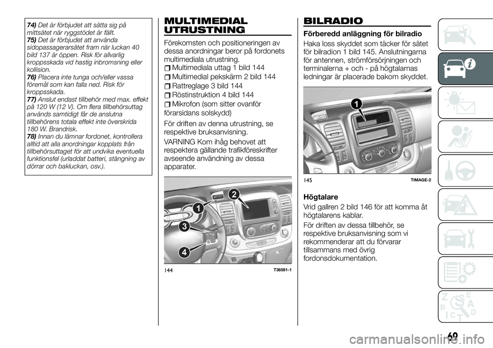 FIAT TALENTO 2020  Drift- och underhållshandbok (in Swedish) 74)Det är förbjudet att sätta sig på
mittsätet när ryggstödet är fällt.
75)Det är förbjudet att använda
sidopassagerarsätet fram när luckan 40
bild 137 är öppen. Risk för allvarlig
kr