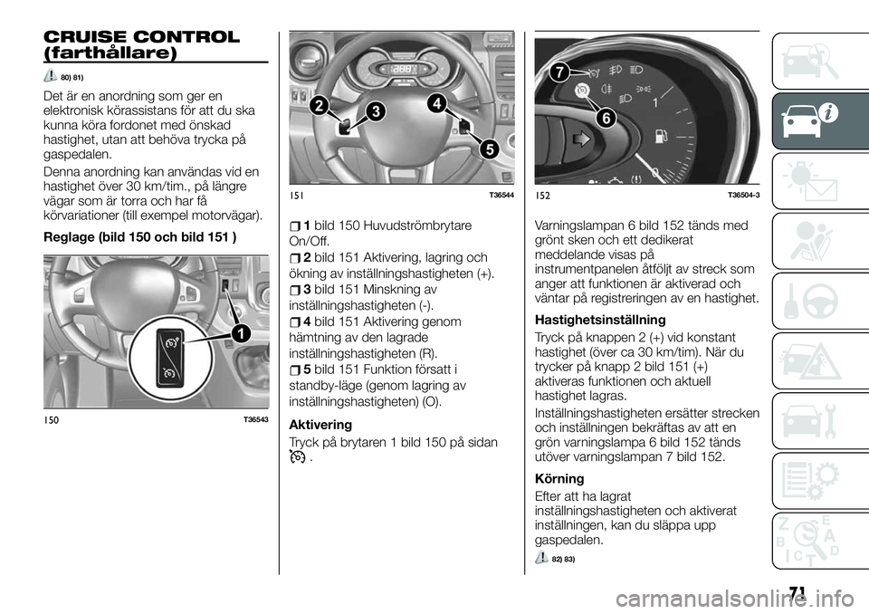 FIAT TALENTO 2020 Drift- och underhållshandbok (in Swedish) CRUISE CONTROL
(farthållare)
80) 81)
Det är en anordning som ger en
elektronisk körassistans för att du ska
kunna köra fordonet med önskad
hastighet, utan att behöva trycka på
gaspedalen.
Denn FIAT TALENTO 2020 Drift- och underhållshandbok (in Swedish) CRUISE CONTROL
(farthållare)
80) 81)
Det är en anordning som ger en
elektronisk körassistans för att du ska
kunna köra fordonet med önskad
hastighet, utan att behöva trycka på
gaspedalen.
Denn