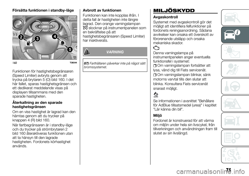 FIAT TALENTO 2021  Drift- och underhållshandbok (in Swedish) Försätta funktionen i standby-läge
Funktionen för hastighetsbegränsaren
(Speed Limiter) avbryts genom att
trycka på brytaren 5 (O) bild 160. I det
här fallet, sparas hastighetsgränsen och
ett 