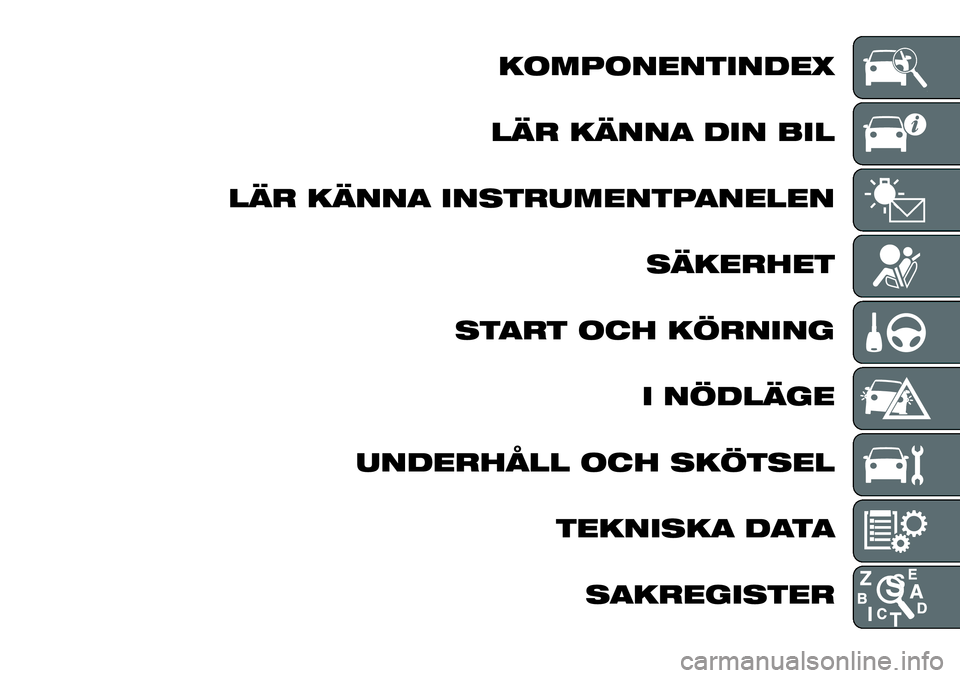 FIAT TALENTO 2021 Drift- och underhållshandbok (in Swedish) KOMPONENTINDEX
LÄR KÄNNA DIN BIL
LÄR KÄNNA INSTRUMENTPANELEN
SÄKERHET
START OCH KÖRNING
I NÖDLÄGE
UNDERHÅLL OCH SKÖTSEL
TEKNISKA DATA
SAKREGISTER FIAT TALENTO 2021 Drift- och underhållshandbok (in Swedish) KOMPONENTINDEX
LÄR KÄNNA DIN BIL
LÄR KÄNNA INSTRUMENTPANELEN
SÄKERHET
START OCH KÖRNING
I NÖDLÄGE
UNDERHÅLL OCH SKÖTSEL
TEKNISKA DATA
SAKREGISTER