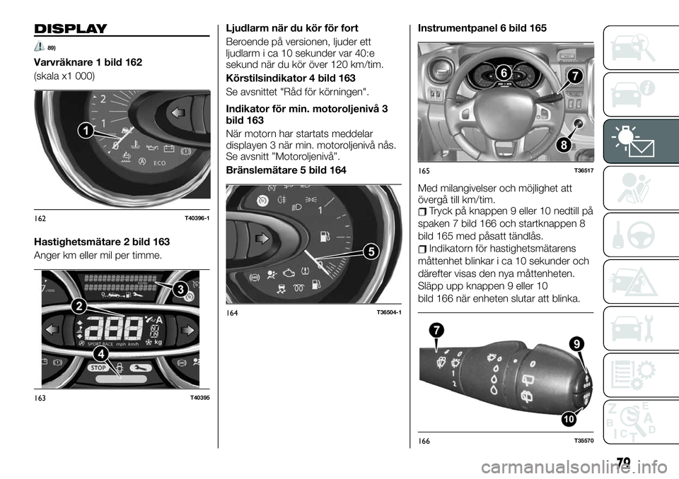 FIAT TALENTO 2020 Drift- och underhållshandbok (in Swedish) DISPLAY
89)
Varvräknare 1 bild 162
(skala x1 000)
Hastighetsmätare 2 bild 163
Anger km eller mil per timme.Ljudlarm när du kör för fort
Beroende på versionen, ljuder ett
ljudlarm i ca 10 sekunde FIAT TALENTO 2020 Drift- och underhållshandbok (in Swedish) DISPLAY
89)
Varvräknare 1 bild 162
(skala x1 000)
Hastighetsmätare 2 bild 163
Anger km eller mil per timme.Ljudlarm när du kör för fort
Beroende på versionen, ljuder ett
ljudlarm i ca 10 sekunde