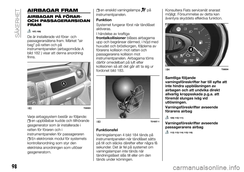 FIAT TALENTO 2021  Drift- och underhållshandbok (in Swedish) AIRBAGAR FRAM
AIRBAGAR PÅ FÖRAR-
OCH PASSAGERARSIDAN
FRAM
107) 108)
De är installerade vid förar- och
passagerarsätena fram. Märket "air
bag" på ratten och på
instrumentpanelen (airbag